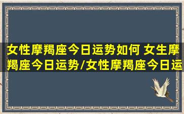 女性摩羯座今日运势如何 女生摩羯座今日运势/女性摩羯座今日运势如何 女生摩羯座今日运势-我的网站